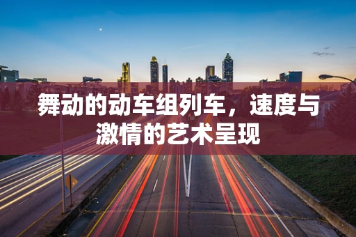 舞动的动车组列车，速度与激情的艺术呈现