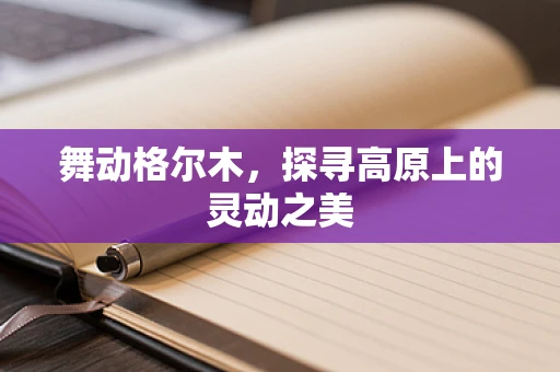 舞动格尔木，探寻高原上的灵动之美