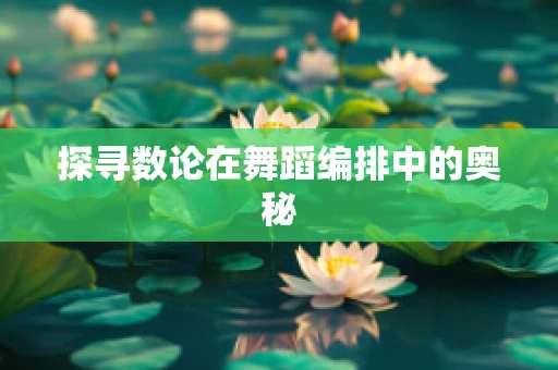 探寻数论在舞蹈编排中的奥秘