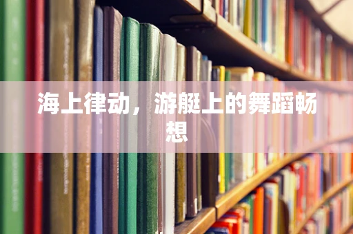 海上律动，游艇上的舞蹈畅想