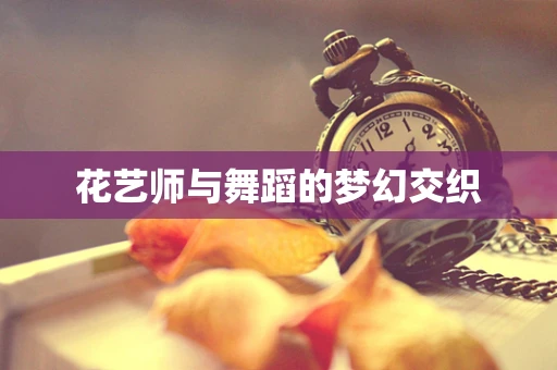 花艺师与舞蹈的梦幻交织