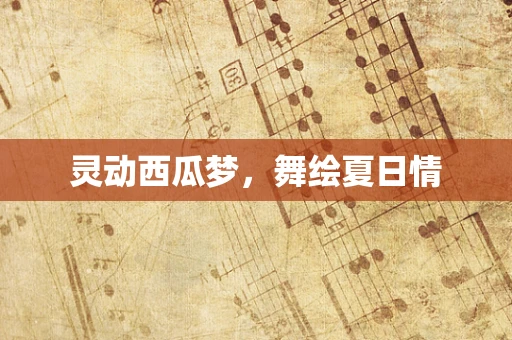 灵动西瓜梦，舞绘夏日情