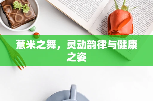 薏米之舞，灵动韵律与健康之姿