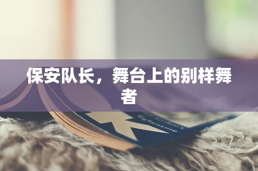 保安队长，舞台上的别样舞者