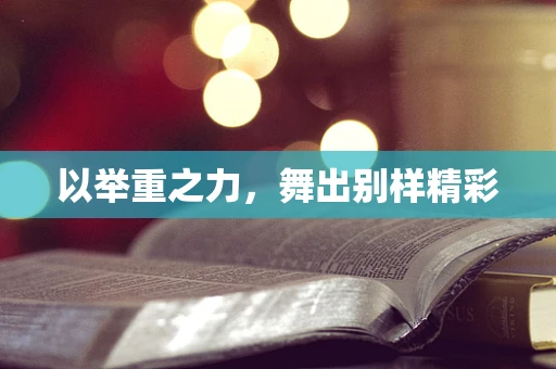 以举重之力，舞出别样精彩