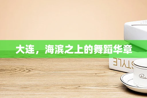 大连，海滨之上的舞蹈华章