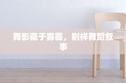 舞影藏于雾霾，别样舞蹈叙事