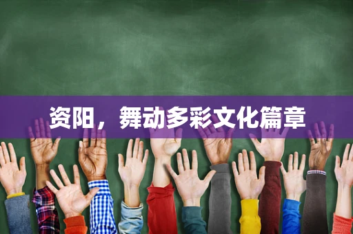 资阳，舞动多彩文化篇章