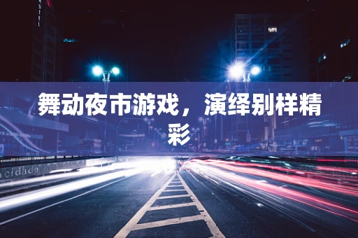 舞动夜市游戏，演绎别样精彩