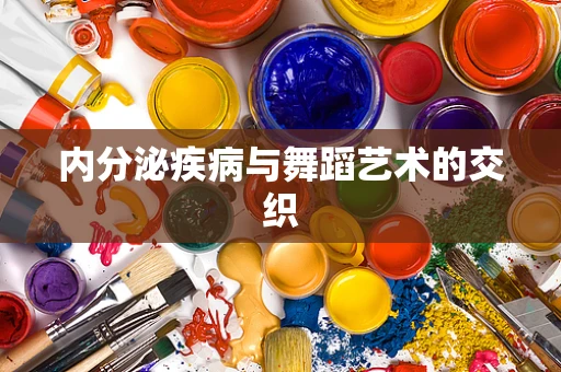 内分泌疾病与舞蹈艺术的交织