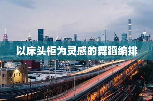 以床头柜为灵感的舞蹈编排