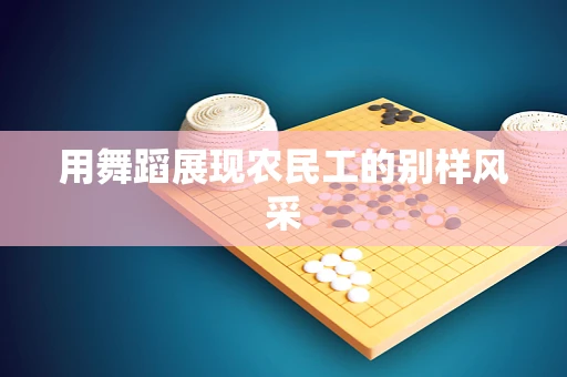 用舞蹈展现农民工的别样风采