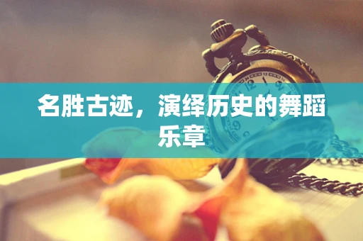 名胜古迹，演绎历史的舞蹈乐章