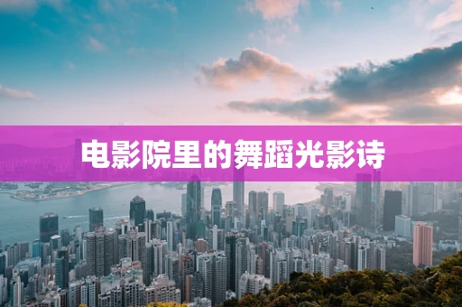 电影院里的舞蹈光影诗