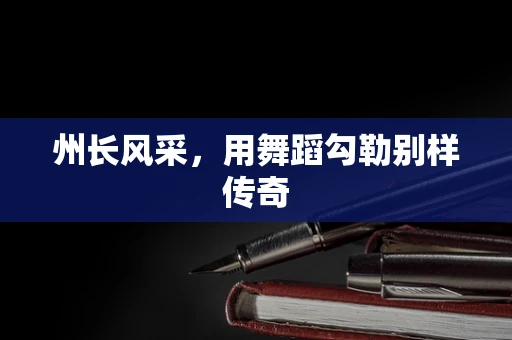 州长风采，用舞蹈勾勒别样传奇