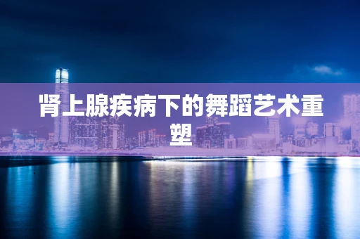 肾上腺疾病下的舞蹈艺术重塑