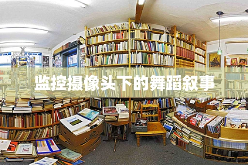 监控摄像头下的舞蹈叙事