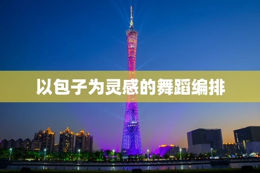 以包子为灵感的舞蹈编排