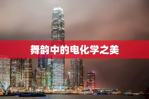 舞韵中的电化学之美