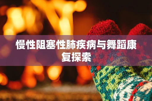 慢性阻塞性肺疾病与舞蹈康复探索