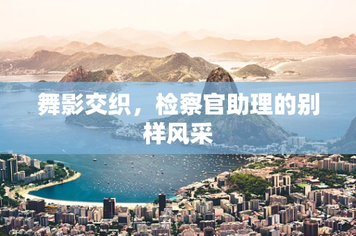 舞影交织，检察官助理的别样风采