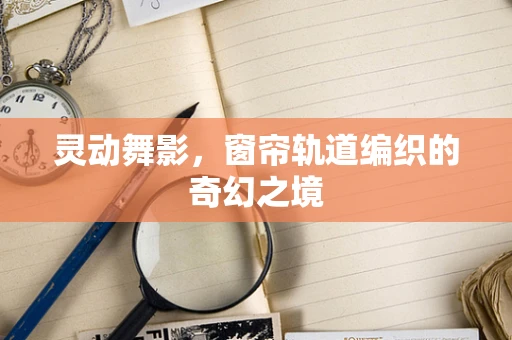 灵动舞影，窗帘轨道编织的奇幻之境