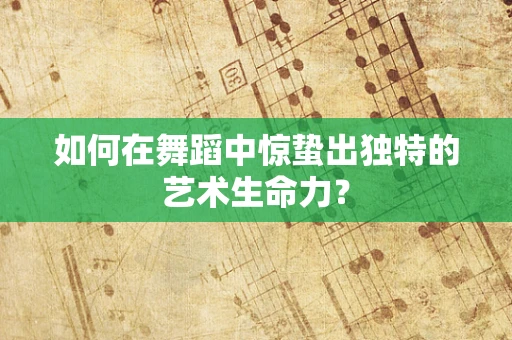 如何在舞蹈中惊蛰出独特的艺术生命力？