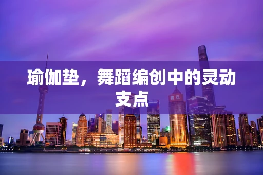 瑜伽垫，舞蹈编创中的灵动支点