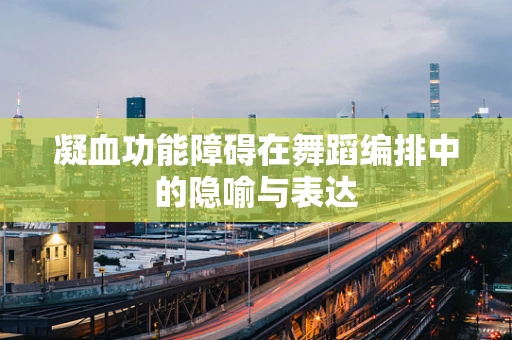 凝血功能障碍在舞蹈编排中的隐喻与表达