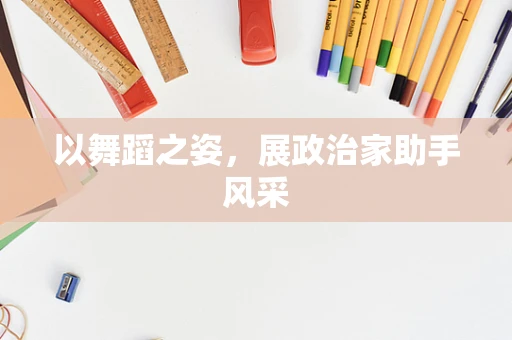 以舞蹈之姿，展政治家助手风采