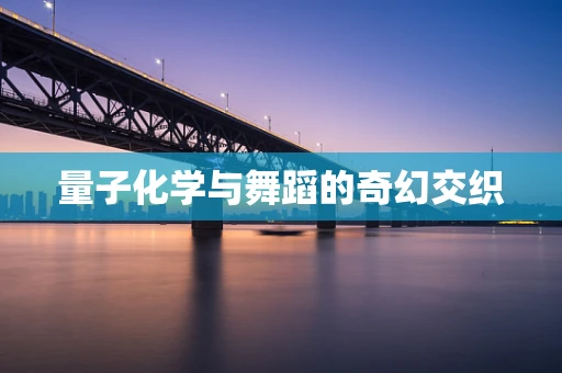 量子化学与舞蹈的奇幻交织