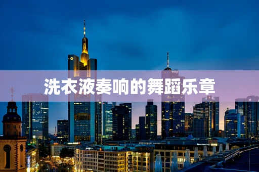 洗衣液奏响的舞蹈乐章
