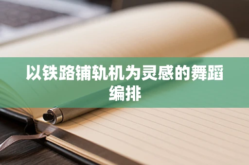 以铁路铺轨机为灵感的舞蹈编排