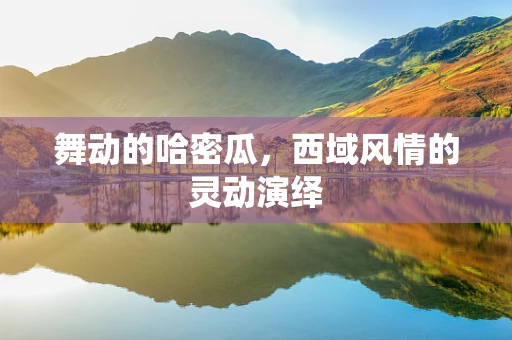 舞动的哈密瓜，西域风情的灵动演绎