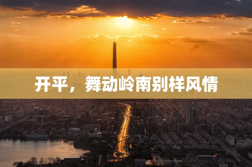开平，舞动岭南别样风情