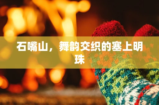 石嘴山，舞韵交织的塞上明珠