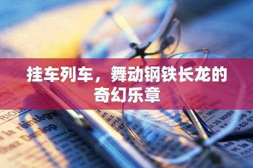 挂车列车，舞动钢铁长龙的奇幻乐章