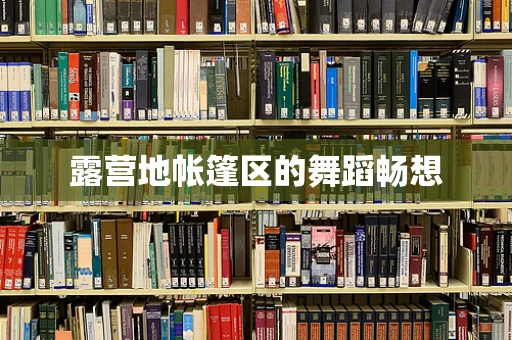露营地帐篷区的舞蹈畅想