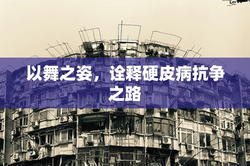 以舞之姿，诠释硬皮病抗争之路
