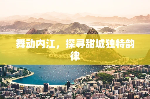 舞动内江，探寻甜城独特韵律