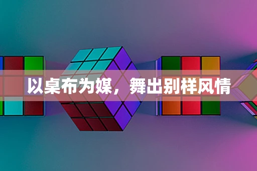 以桌布为媒，舞出别样风情