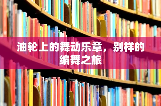 油轮上的舞动乐章，别样的编舞之旅