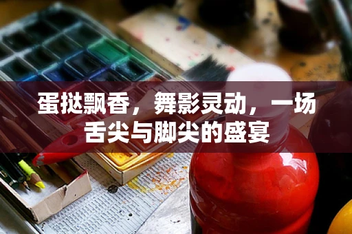 蛋挞飘香，舞影灵动，一场舌尖与脚尖的盛宴