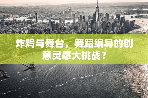 炸鸡与舞台，舞蹈编导的创意灵感大挑战？
