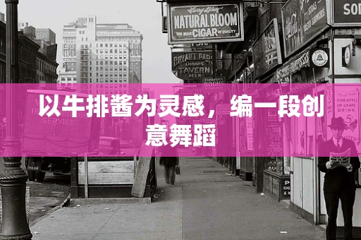以牛排酱为灵感，编一段创意舞蹈