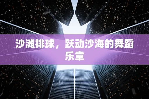 沙滩排球，跃动沙海的舞蹈乐章