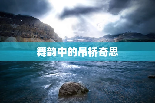 舞韵中的吊桥奇思
