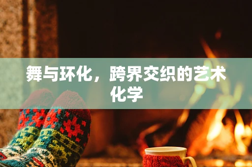 舞与环化，跨界交织的艺术化学