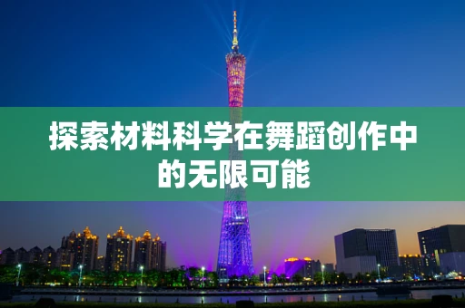 探索材料科学在舞蹈创作中的无限可能