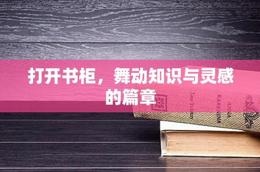 打开书柜，舞动知识与灵感的篇章